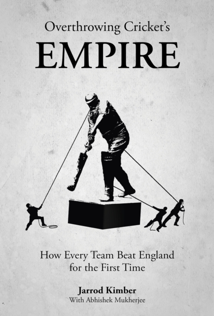 Overthrowing the Empire at Cricket : The Stories of How Every Team Beat England for the First Time, Hardback Book