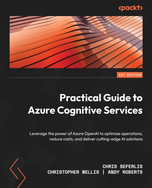 Practical Guide to Azure Cognitive Services : Leverage the power of Azure OpenAI to optimize operations, reduce costs, and deliver cutting-edge AI solutions, EPUB eBook