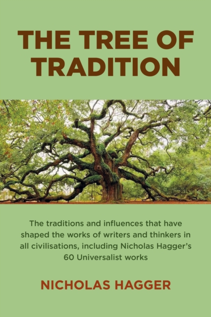 Tree of Tradition, The : The traditions and influences that have shaped the works of writers and thinkers in all civilisations, including Nicholas Hagger's 60 Universalist works, Paperback / softback Book