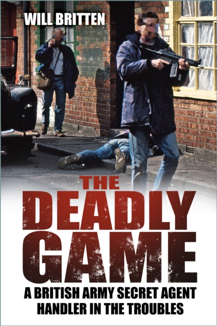 The Deadly Game : A British Army Secret Agent Handler in the Troubles, Paperback / softback Book