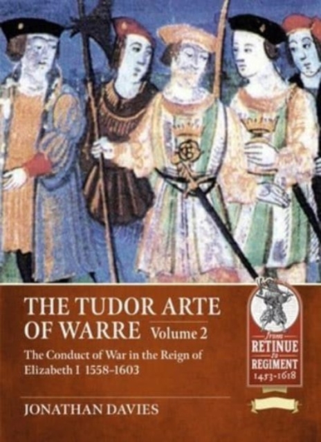 The Tudor Arte of Warre. Volume 2 : The conduct of war in the reign of Elizabeth I, 1558-1603. Diplomacy, Strategy, Campaigns and Battles, Paperback / softback Book