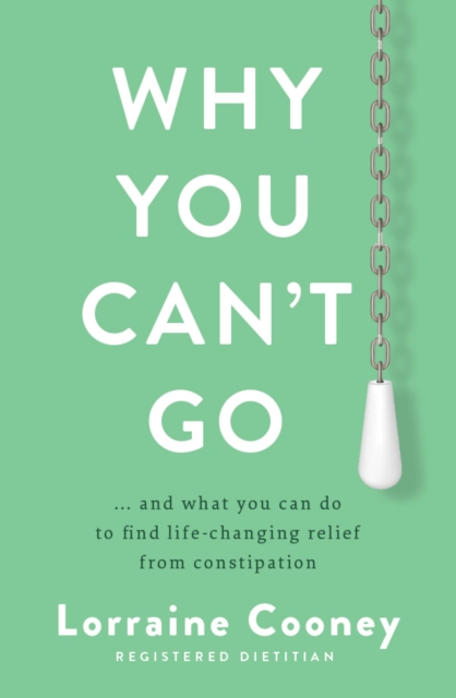 Why You Can't Go : and what you can do to find life-changing relief from constipation and bloating, Paperback / softback Book