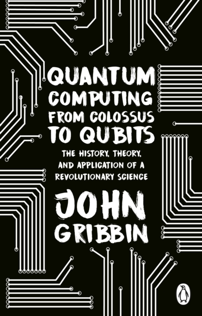 Quantum Computing from Colossus to Qubits : The History, Theory, and Application of a Revolutionary Science, Paperback / softback Book