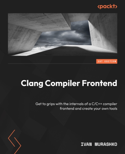 Clang Compiler Frontend : Get to grips with the internals of a C/C++ compiler frontend and create your own tools, EPUB eBook
