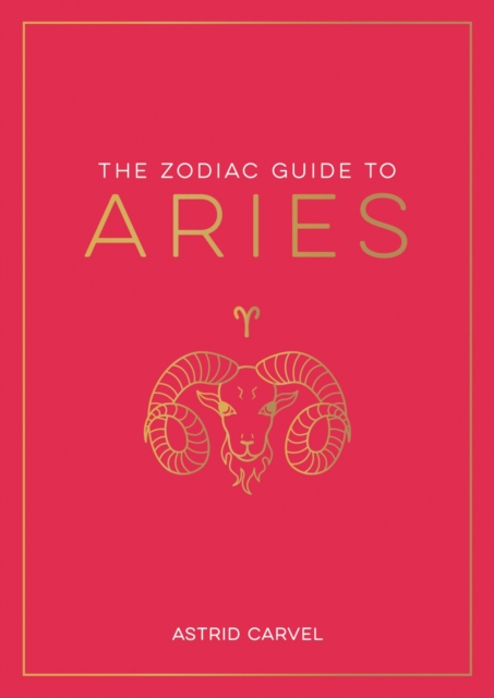 The Zodiac Guide to Aries : The Ultimate Guide to Understanding Your Star Sign, Unlocking Your Destiny and Decoding the Wisdom of the Stars, Paperback / softback Book