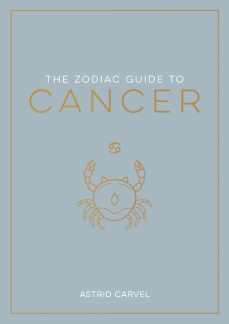 The Zodiac Guide to Cancer : The Ultimate Guide to Understanding Your Star Sign, Unlocking Your Destiny and Decoding the Wisdom of the Stars, Paperback / softback Book