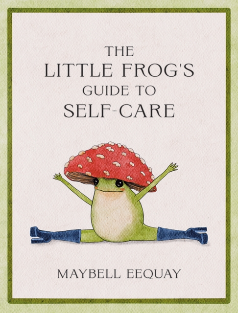 The Little Frog's Guide to Self-Care : Affirmations, Self-Love and Life Lessons According to the Internet's Beloved Mushroom Frog, Hardback Book