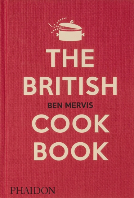 The British Cookbook : authentic home cooking recipes from England, Wales, Scotland, and Northern Ireland, Hardback Book