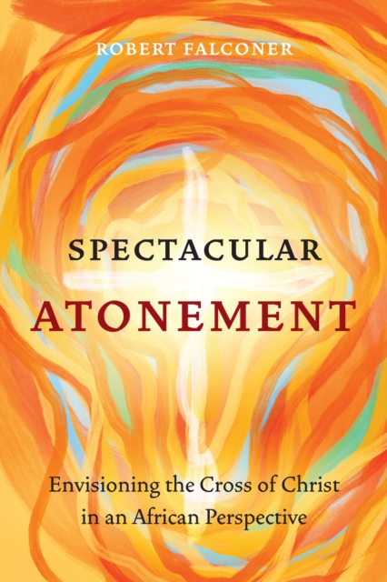 Spectacular Atonement : Envisioning the Cross of Christ in an African Perspective, EPUB eBook