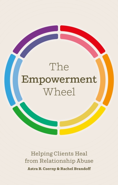 The Empowerment Wheel : Helping Clients Heal from Relationship Abuse, Paperback / softback Book