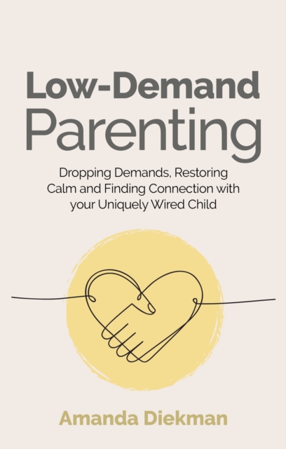 Low-Demand Parenting : Dropping Demands, Restoring Calm, and Finding Connection with your Uniquely Wired Child, EPUB eBook