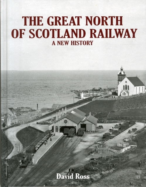 The Great North of Scotland Railway - A New History, Hardback Book