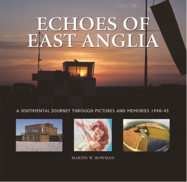 Echoes of East Anglia : The Lost Wartime Airfields of Norfolk and Suffolk, Hardback Book