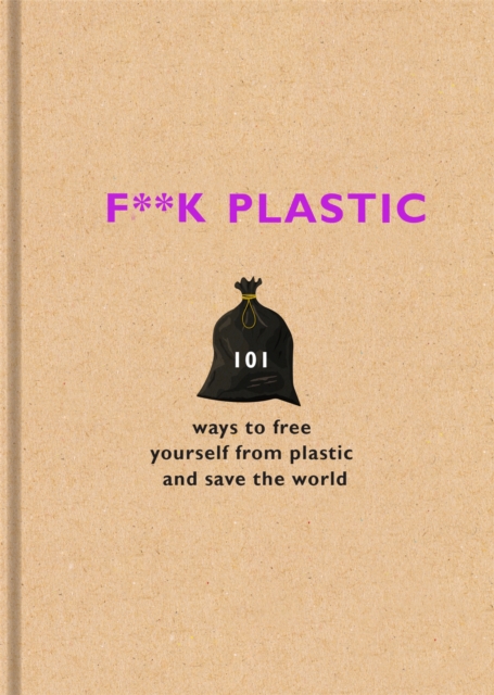 F**k Plastic : 101 ways to free yourself from plastic and save the world, Hardback Book