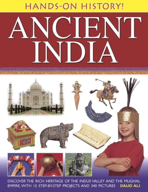 Hands-on History! Ancient India : Discover the Rich Heritage of the Indus Valley and the Mughal Empire, with 15 Step-by-step Projects and 340 Pictures, Hardback Book