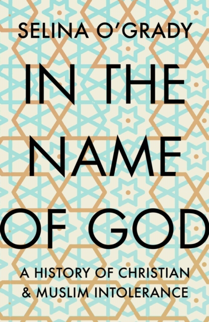 In the Name of God : A History of Christian and Muslim Intolerance, Hardback Book