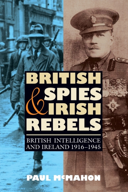 British Spies and Irish Rebels : British Intelligence and Ireland, 1916-1945, Paperback / softback Book