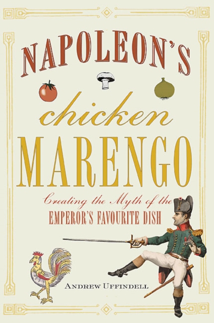 Napoleon's Chicken Marengo : Creating the Myth of the Emperor's Favourite Dish, EPUB eBook