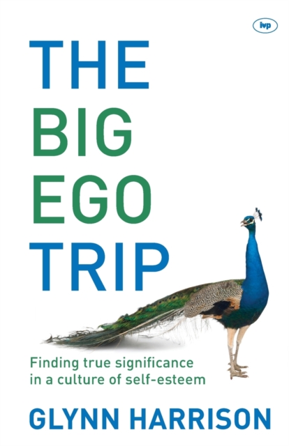 The Big Ego Trip : Finding True Significance In A Culture Of Self-Esteem, Paperback / softback Book