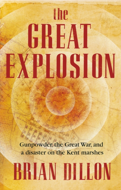 The Great Explosion : Gunpowder, the Great War, and a Disaster on the Kent Marshes, EPUB eBook