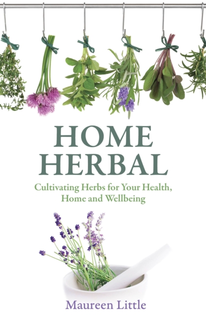 Home Herbal : Cultivating Herbs for Your Health, Home and Wellbeing, EPUB eBook