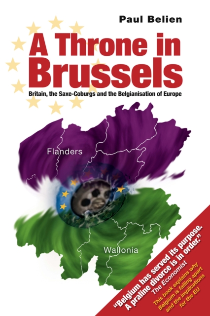A Throne in Brussels : Britain, the Saxe-Coburgs and the Belgianisation of Europe, PDF eBook