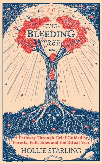 The Bleeding Tree : A Pathway Through Grief Guided by Forests, Folk Tales and the Ritual Year, Hardback Book