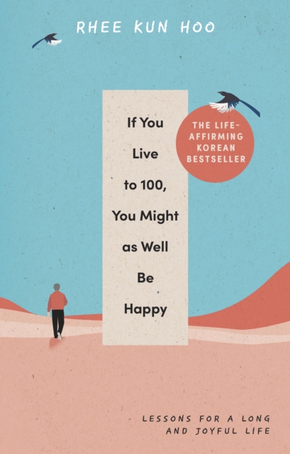 If You Live To 100, You Might As Well Be Happy : Lessons for a Long and Joyful Life: The Korean Bestseller, Hardback Book