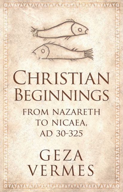 Christian Beginnings : From Nazareth to Nicaea, AD 30-325, EPUB eBook