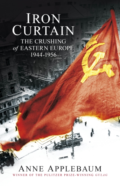 Iron Curtain : The Crushing of Eastern Europe 1944-56, EPUB eBook