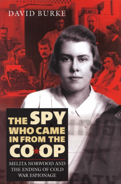 The Spy Who Came In From the Co-op : Melita Norwood and the Ending of Cold War Espionage, PDF eBook
