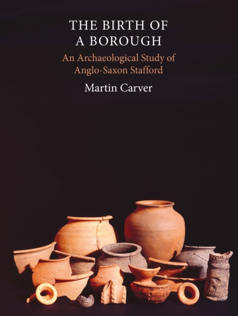The Birth of a Borough : An Archaeological Study of Anglo-Saxon Stafford, PDF eBook