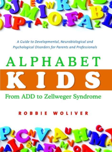 Alphabet Kids - From ADD to Zellweger Syndrome : A Guide to Developmental, Neurobiological and Psychological Disorders for Parents and Professionals, PDF eBook
