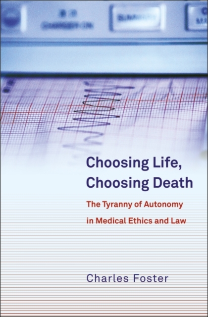 Choosing Life, Choosing Death : The Tyranny of Autonomy in Medical Ethics and Law, PDF eBook