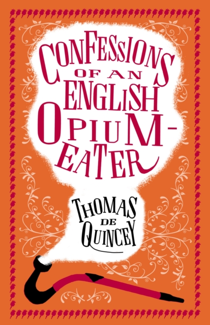 Confessions of an English Opium-Eater : Annotated Edition - Also includes The Pleasures of Opium, Introduction to the Pains of Opium and The Pains of Opium, Paperback / softback Book