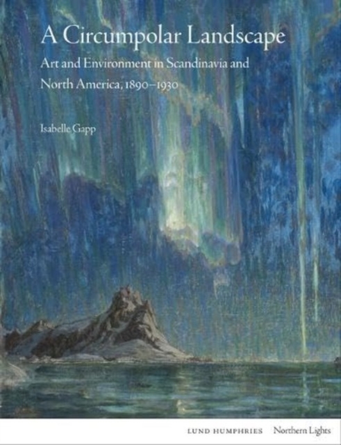 A Circumpolar Landscape : Art and Environment in Scandinavia and North America, 1890-1930, Hardback Book