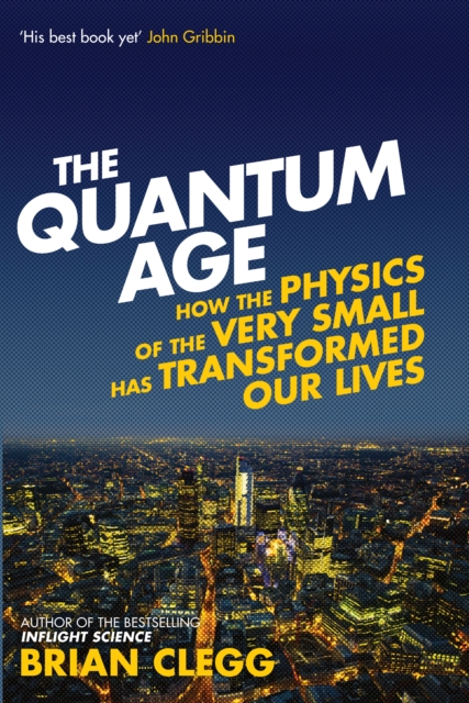 The Quantum Age : How the Physics of the Very Small has Transformed Our Lives, Paperback / softback Book
