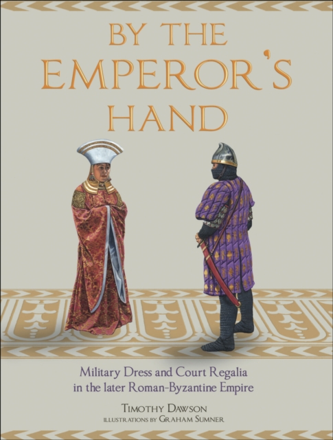 By the Emperor's Hand : Military Dress and Court Regalia in the Later Romano-Byzantine Empire, PDF eBook