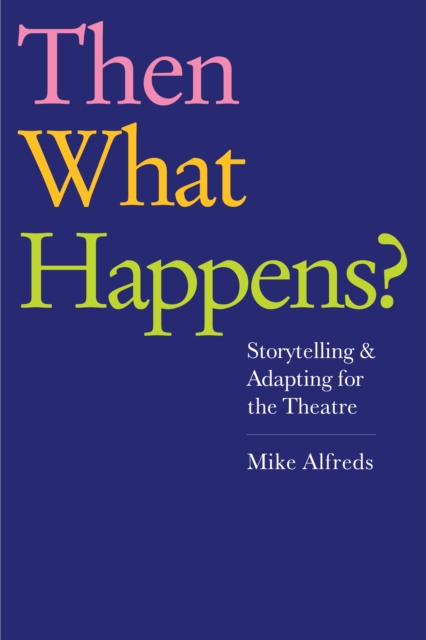 Then What Happens? : Storytelling and Adapting for the Theatre, Paperback / softback Book