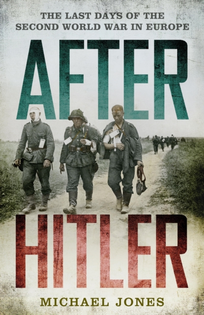 After Hitler : The Last Days of the Second World War in Europe, EPUB eBook