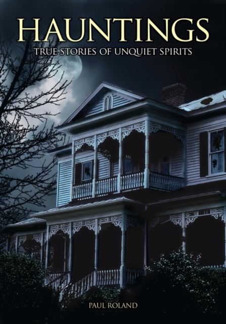 Hauntings: True Stories of Unquiet Spirits : True Stories of Unquiet Spirits, EPUB eBook