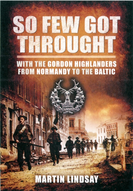 So Few Got through: With the Gordon Highlanders From Normandy to the Baltic, Paperback / softback Book