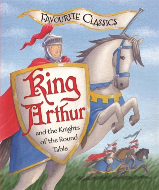 Favourite Classics: King Arthur and the Knights of the Round Table : An Illustrated Legend, EPUB eBook
