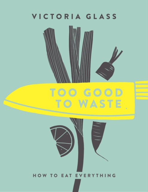 Too Good To Waste : How to Eat Everything, Hardback Book