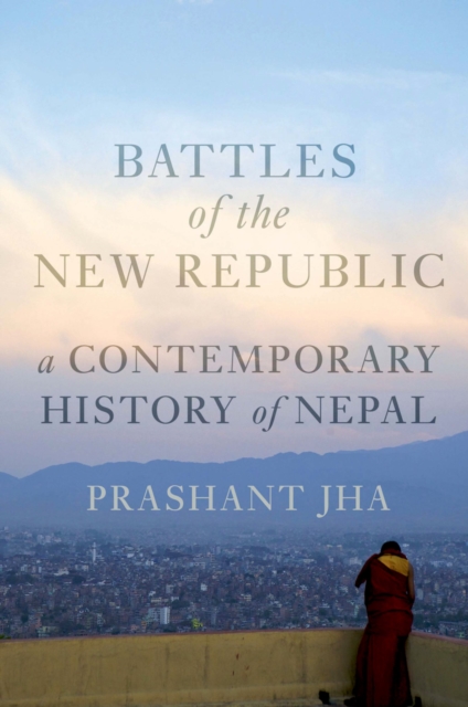 Battles of the New Republic : A Contemporary History of Nepal, EPUB eBook