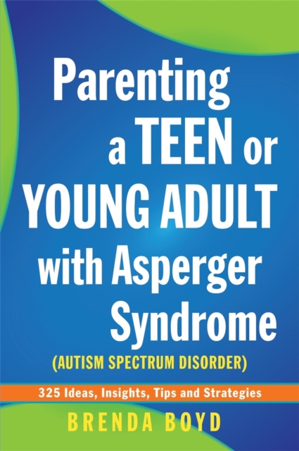 Parenting a Teen or Young Adult with Asperger Syndrome (Autism Spectrum Disorder) : 325 Ideas, Insights, Tips and Strategies, Paperback / softback Book