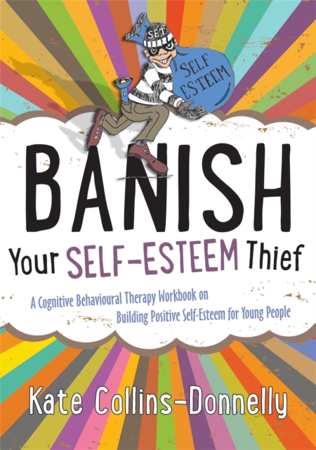 Banish Your Self-Esteem Thief : A Cognitive Behavioural Therapy Workbook on Building Positive Self-Esteem for Young People, Paperback / softback Book