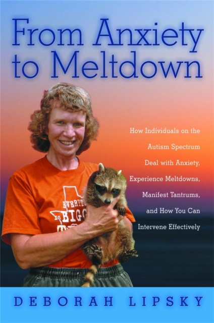 From Anxiety to Meltdown : How Individuals on the Autism Spectrum Deal with Anxiety, Experience Meltdowns, Manifest Tantrums, and How You Can Intervene Effectively, Paperback / softback Book