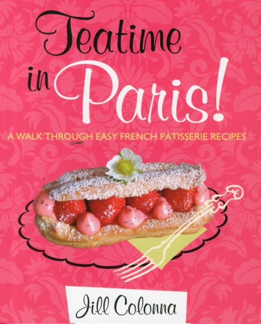 Teatime in Paris! A Walk Through Easy French Patisserie Recipes, Hardback Book