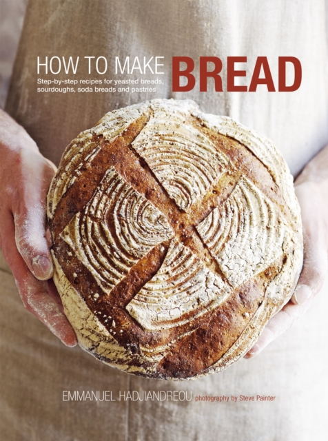 How to Make Bread : Step-By-Step Recipes for Yeasted Breads, Sourdoughs, Soda Breads and Pastries, Hardback Book